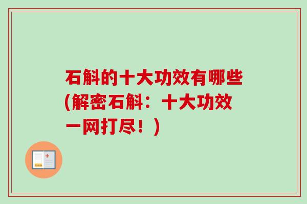 石斛的十大功效有哪些(解密石斛:十大功效一网打尽!) 石斛的十大功效有哪些(解密石斛:十大功效一网打尽!)