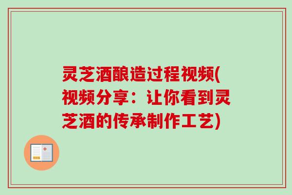 灵芝酒酿造过程视频(视频分享:让你看到灵芝酒的传承制作工艺) 灵芝酒酿造过程视频(视频分享:让你看到灵芝酒的传承制作工艺)