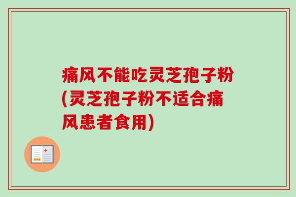 痛风不能吃灵芝孢子粉(灵芝孢子粉不适合痛风患者食用) 痛风不能吃灵芝孢子粉(灵芝孢子粉不适合痛风患者食用)