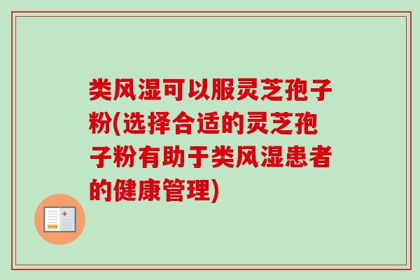 类风湿可以服灵芝孢子粉(选择合适的灵芝孢子粉有助于类风湿患者的健康管理)