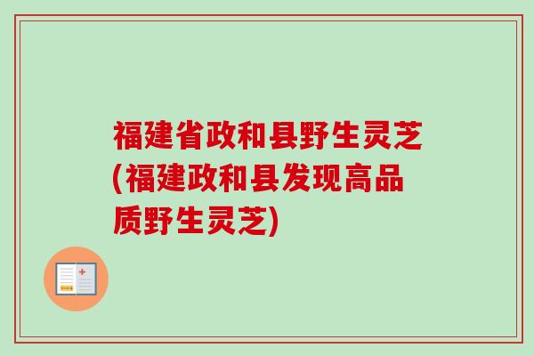 福建省政和县野生灵芝(福建政和县发现高品质野生灵芝) 福建省政和县野生灵芝(福建政和县发现高品质野生灵芝)