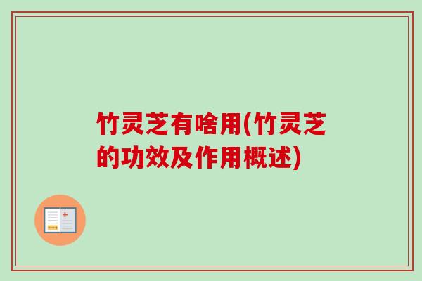 竹灵芝有啥用(竹灵芝的功效及作用概述) 竹灵芝有啥用(竹灵芝的功效及作用概述)