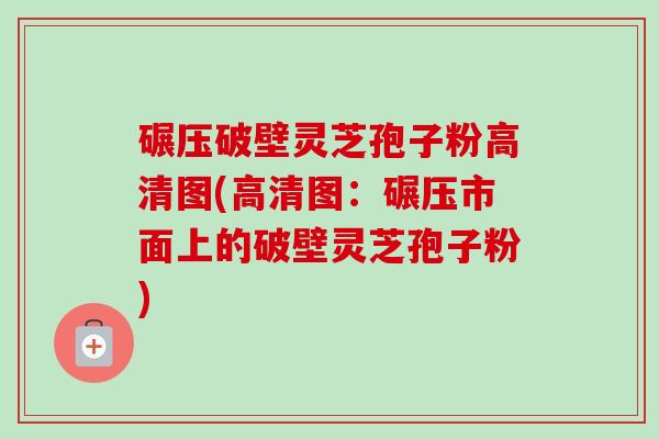 碾压破壁灵芝孢子粉高清图(高清图:碾压市面上的破壁灵芝孢子粉) 碾压破壁灵芝孢子粉高清图(高清图:碾压市面上的破壁灵芝孢子粉)