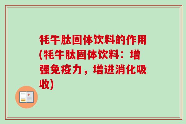 牦牛肽固体饮料的作用(牦牛肽固体饮料：增强免疫力，增进消化吸收)