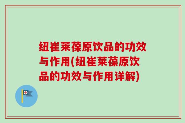 纽崔莱葆原饮品的功效与作用(纽崔莱葆原饮品的功效与作用详解) 纽崔莱葆原饮品的功效与作用(纽崔莱葆原饮品的功效与作用详解)