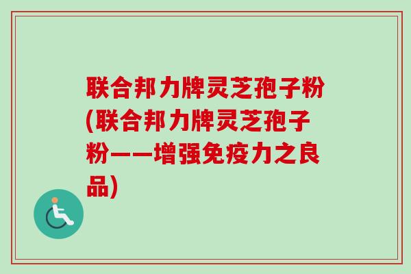 联合邦力牌灵芝孢子粉(联合邦力牌灵芝孢子粉——增强免疫力之良品) 联合邦力牌灵芝孢子粉(联合邦力牌灵芝孢子粉——增强免疫力之良品)