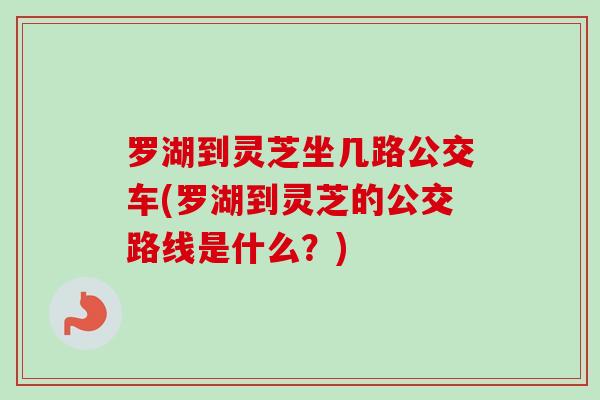 罗湖到灵芝坐几路公交车(罗湖到灵芝的公交路线是什么?) 罗湖到灵芝坐几路公交车(罗湖到灵芝的公交路线是什么?)
