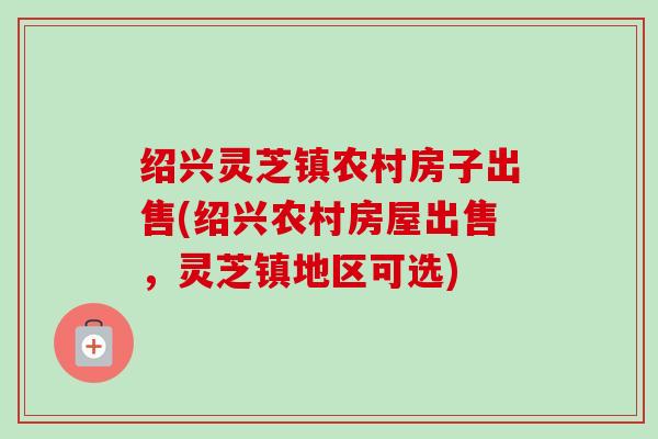 绍兴灵芝镇农村房子出售(绍兴农村房屋出售,灵芝镇地区可选) 绍兴灵芝镇农村房子出售(绍兴农村房屋出售,灵芝镇地区可选)