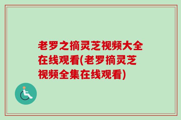 老罗之摘灵芝视频大全在线观看(老罗摘灵芝视频全集在线观看)