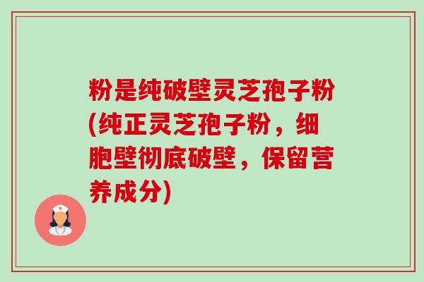 粉是纯破壁灵芝孢子粉(纯正灵芝孢子粉,细胞壁彻底破壁,保留营养成分) 粉是纯破壁灵芝孢子粉(纯正灵芝孢子粉,细胞壁彻底破壁,保留营养成分)