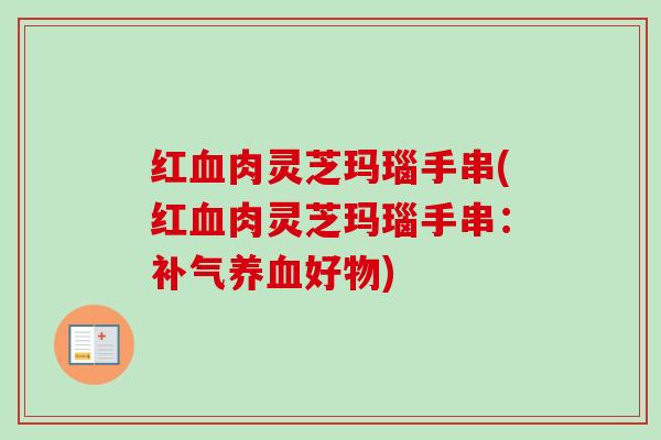 红肉灵芝玛瑙手串(红肉灵芝玛瑙手串:好物) 红肉灵芝玛瑙手串(红肉灵芝玛瑙手串:好物)