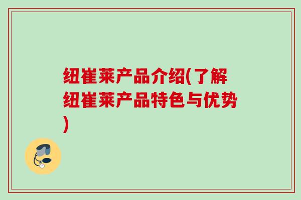纽崔莱产品介绍(了解纽崔莱产品特色与优势) 纽崔莱产品介绍(了解纽崔莱产品特色与优势)