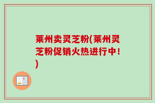 莱州卖灵芝粉(莱州灵芝粉促销火热进行中！)