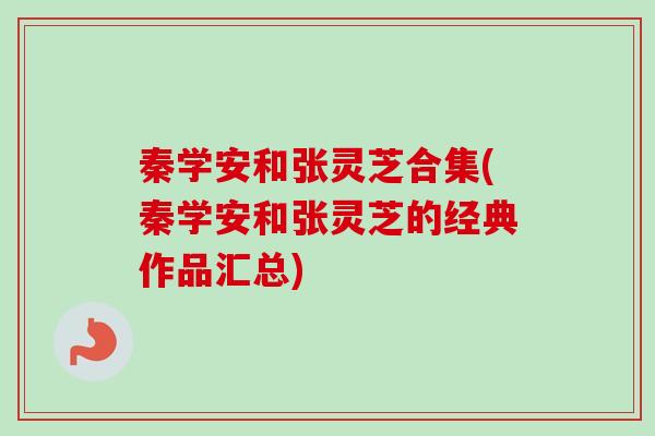 秦学安和张灵芝合集(秦学安和张灵芝的经典作品汇总) 秦学安和张灵芝合集(秦学安和张灵芝的经典作品汇总)