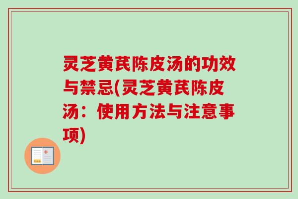 灵芝黄芪陈皮汤的功效与禁忌(灵芝黄芪陈皮汤：使用方法与注意事项)