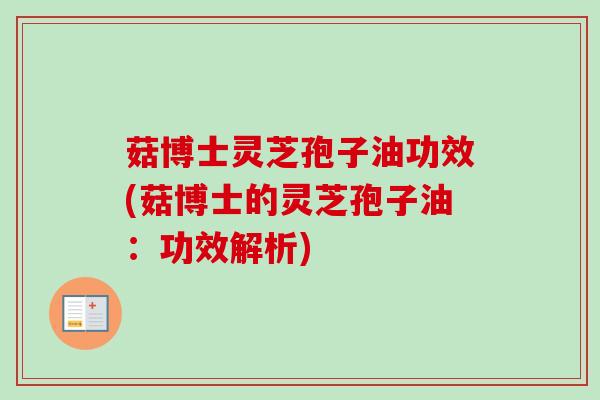 菇博士灵芝孢子油功效(菇博士的灵芝孢子油:功效解析) 菇博士灵芝孢子油功效(菇博士的灵芝孢子油:功效解析)