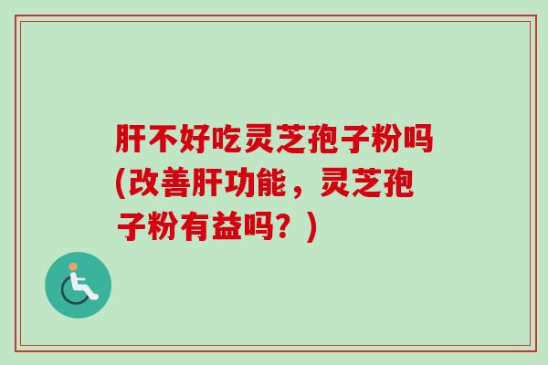不好吃灵芝孢子粉吗(改善功能,灵芝孢子粉有益吗?) 不好吃灵芝孢子粉吗(改善功能,灵芝孢子粉有益吗?)