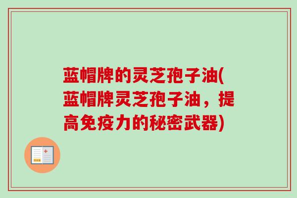 蓝帽牌的灵芝孢子油(蓝帽牌灵芝孢子油,提高免疫力的秘密武器) 蓝帽牌的灵芝孢子油(蓝帽牌灵芝孢子油,提高免疫力的秘密武器)