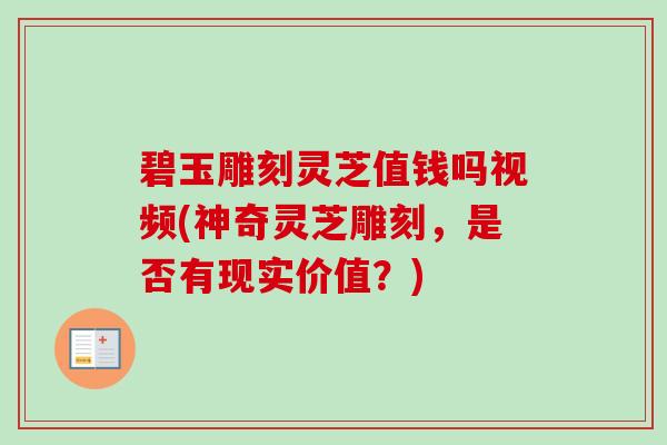 碧玉雕刻灵芝值钱吗视频(神奇灵芝雕刻,是否有现实价值?) 碧玉雕刻灵芝值钱吗视频(神奇灵芝雕刻,是否有现实价值?)