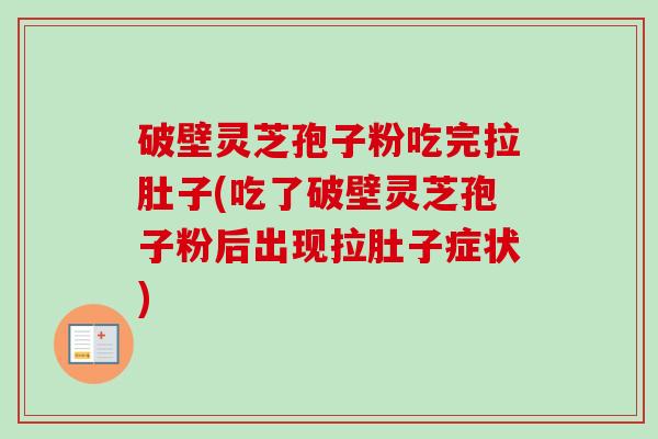 破壁灵芝孢子粉吃完拉肚子(吃了破壁灵芝孢子粉后出现拉肚子症状) 破壁灵芝孢子粉吃完拉肚子(吃了破壁灵芝孢子粉后出现拉肚子症状)