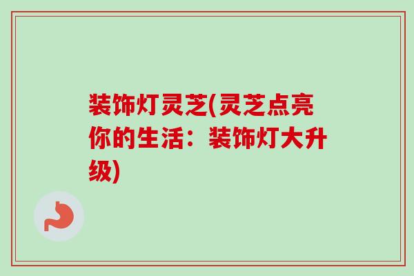 装饰灯灵芝(灵芝点亮你的生活:装饰灯大升级) 装饰灯灵芝(灵芝点亮你的生活:装饰灯大升级)
