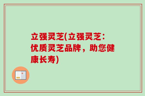 立强灵芝(立强灵芝：优质灵芝品牌，助您健康长寿)