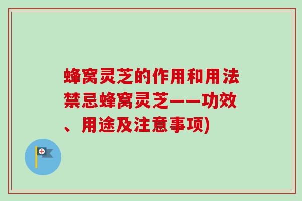 蜂窝灵芝的作用和用法禁忌蜂窝灵芝——功效、用途及注意事项)