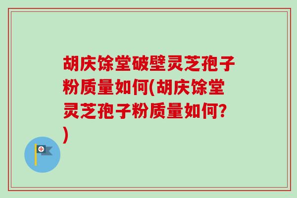胡庆馀堂破壁灵芝孢子粉质量如何(胡庆馀堂灵芝孢子粉质量如何?) 胡庆馀堂破壁灵芝孢子粉质量如何(胡庆馀堂灵芝孢子粉质量如何?)