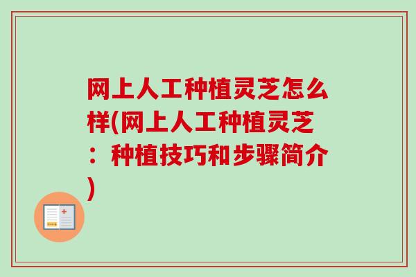 网上人工种植灵芝怎么样(网上人工种植灵芝:种植技巧和步骤简介) 网上人工种植灵芝怎么样(网上人工种植灵芝:种植技巧和步骤简介)