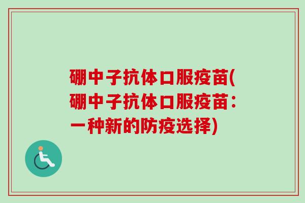 硼中子抗体口服疫苗(硼中子抗体口服疫苗：一种新的防疫选择)