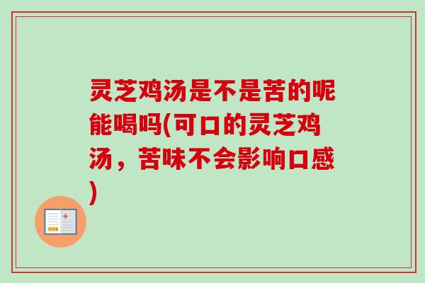 灵芝鸡汤是不是苦的呢能喝吗(可口的灵芝鸡汤,苦味不会影响口感) 灵芝鸡汤是不是苦的呢能喝吗(可口的灵芝鸡汤,苦味不会影响口感)