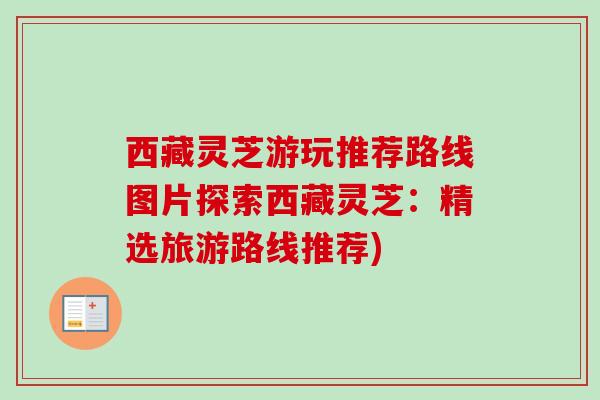 西藏灵芝游玩推荐路线图片探索西藏灵芝:精选旅游路线推荐) 西藏灵芝游玩推荐路线图片探索西藏灵芝:精选旅游路线推荐)