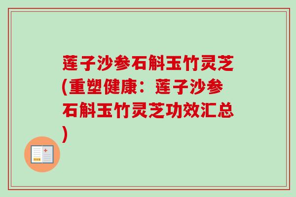 莲子沙参石斛玉竹灵芝(重塑健康:莲子沙参石斛玉竹灵芝功效汇总) 莲子沙参石斛玉竹灵芝(重塑健康:莲子沙参石斛玉竹灵芝功效汇总)