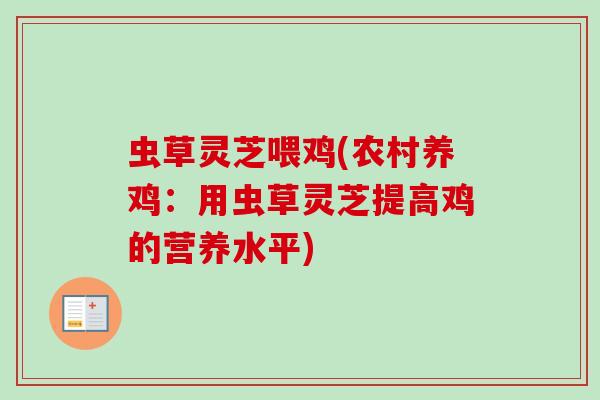虫草灵芝喂鸡(农村养鸡:用虫草灵芝提高鸡的营养水平) 虫草灵芝喂鸡(农村养鸡:用虫草灵芝提高鸡的营养水平)