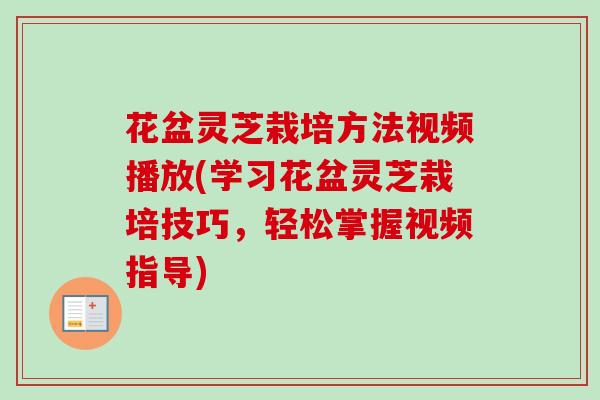 花盆灵芝栽培方法视频播放(学习花盆灵芝栽培技巧,轻松掌握视频指导) 花盆灵芝栽培方法视频播放(学习花盆灵芝栽培技巧,轻松掌握视频指导)