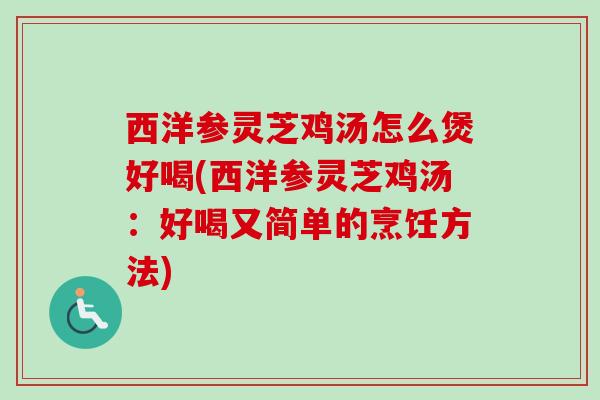 西洋参灵芝鸡汤怎么煲好喝(西洋参灵芝鸡汤：好喝又简单的烹饪方法)