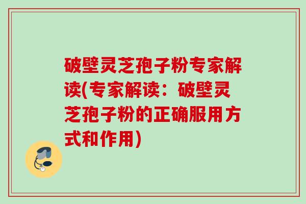 破壁灵芝孢子粉专家解读(专家解读:破壁灵芝孢子粉的正确服用方式和作用) 破壁灵芝孢子粉专家解读(专家解读:破壁灵芝孢子粉的正确服用方式和作用)