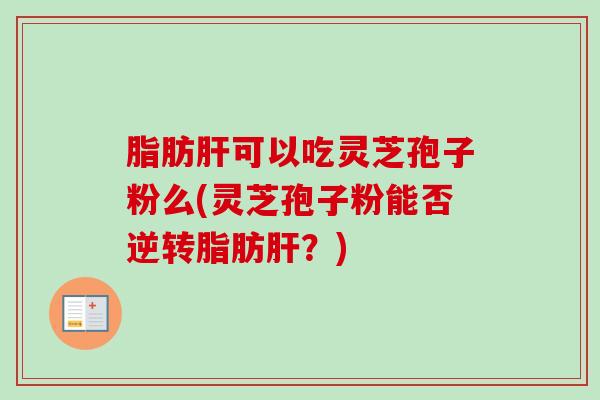 脂肪可以吃灵芝孢子粉么(灵芝孢子粉能否逆转脂肪?) 脂肪可以吃灵芝孢子粉么(灵芝孢子粉能否逆转脂肪?)