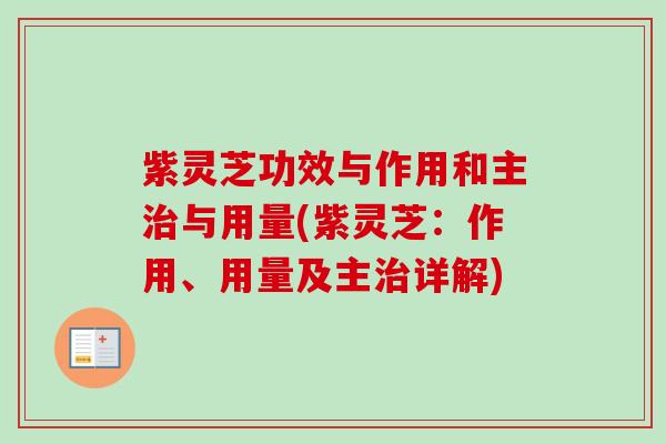 紫灵芝功效与作用和主与用量(紫灵芝:作用、用量及主详解) 紫灵芝功效与作用和主与用量(紫灵芝:作用、用量及主详解)