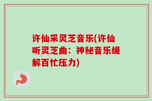 许仙采灵芝音乐(许仙听灵芝曲:神秘音乐缓解百忙压力) 许仙采灵芝音乐(许仙听灵芝曲:神秘音乐缓解百忙压力)
