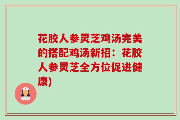 花胶人参灵芝鸡汤完美的搭配鸡汤新招:花胶人参灵芝全方位促进健康) 花胶人参灵芝鸡汤完美的搭配鸡汤新招:花胶人参灵芝全方位促进健康)