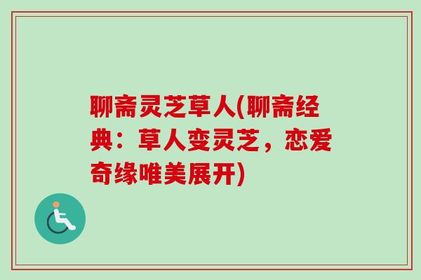 聊斋灵芝草人(聊斋经典：草人变灵芝，恋爱奇缘唯美展开)