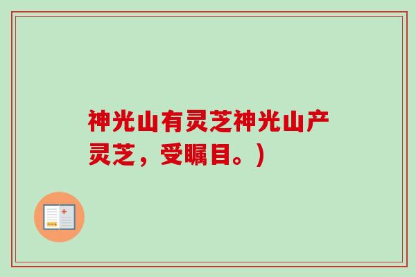 神光山有灵芝神光山产灵芝,受瞩目。) 神光山有灵芝神光山产灵芝,受瞩目。)