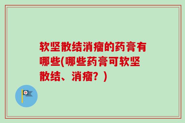 软坚散结消瘤的药膏有哪些(哪些药膏可软坚散结、消瘤？)