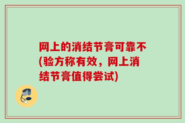 网上的消结节膏可靠不(验方称有效,网上消结节膏值得尝试) 网上的消结节膏可靠不(验方称有效,网上消结节膏值得尝试)