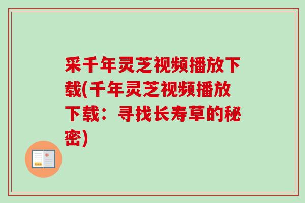 采千年灵芝视频播放下载(千年灵芝视频播放下载:寻找长寿草的秘密) 采千年灵芝视频播放下载(千年灵芝视频播放下载:寻找长寿草的秘密)