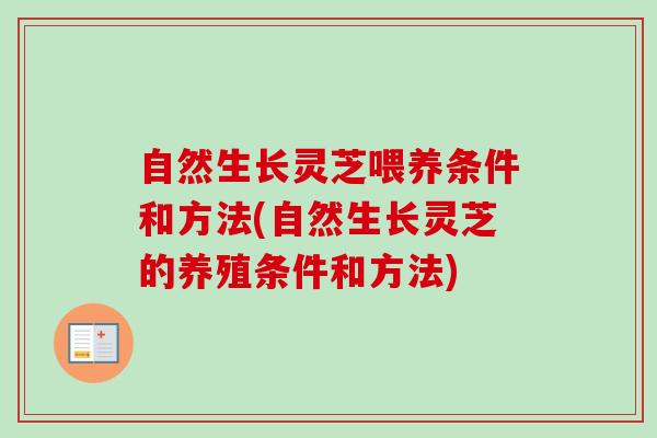 自然生长灵芝喂养条件和方法(自然生长灵芝的养殖条件和方法) 自然生长灵芝喂养条件和方法(自然生长灵芝的养殖条件和方法)