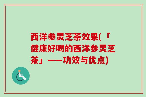 西洋参灵芝茶效果(「健康好喝的西洋参灵芝茶」——功效与优点) 西洋参灵芝茶效果(「健康好喝的西洋参灵芝茶」——功效与优点)