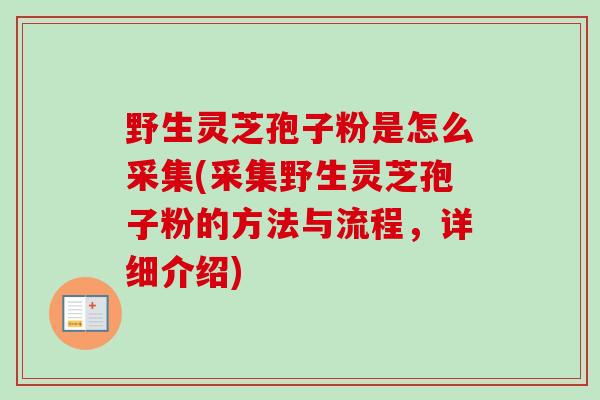 野生灵芝孢子粉是怎么采集(采集野生灵芝孢子粉的方法与流程,详细介绍) 野生灵芝孢子粉是怎么采集(采集野生灵芝孢子粉的方法与流程,详细介绍)