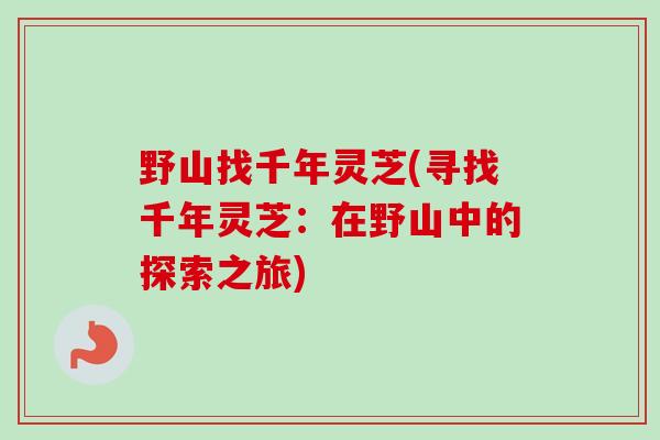 野山找千年灵芝(寻找千年灵芝：在野山中的探索之旅)